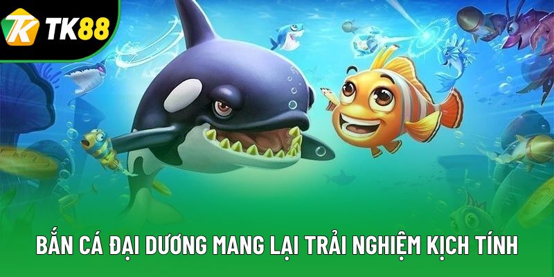 Bắn cá đại dương mang lại trải nghiệm kịch tính Bắn cá đại dương mang lại trải nghiệm kịch tính