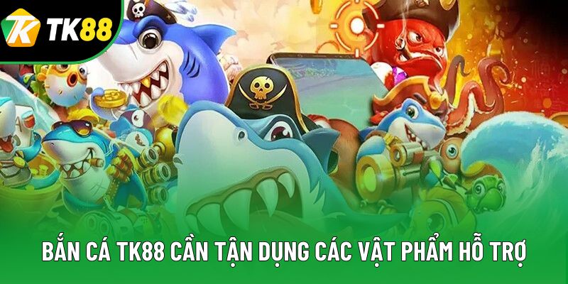 Bắn cá TK88 cần tận dụng các vật phẩm hỗ trợ Bắn cá TK88 cần tận dụng các vật phẩm hỗ trợ