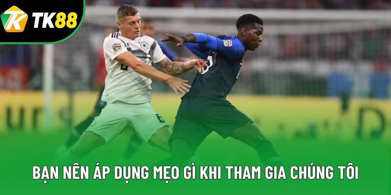 Bạn nên áp dụng mẹo gì khi tham gia chúng tôi Bạn nên áp dụng mẹo gì khi tham gia chúng tôi