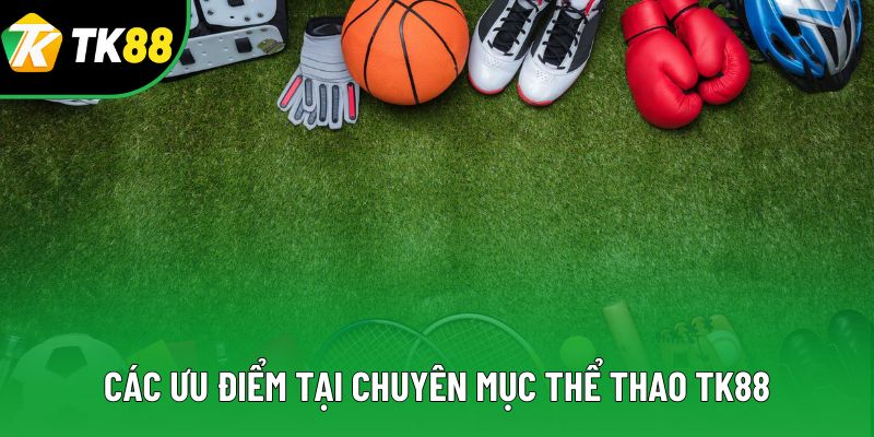 Các ưu điểm tại chuyên mục thể thao TK88 Các ưu điểm tại chuyên mục thể thao TK88