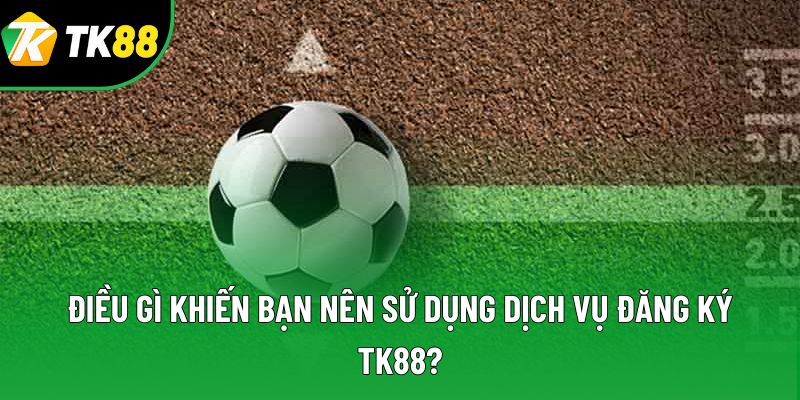 Điều gì khiến bạn nên sử dụng dịch vụ đăng ký TK88? Điều gì khiến bạn nên sử dụng dịch vụ đăng ký TK88?