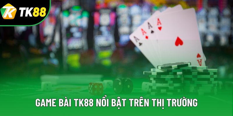 Game bài TK88 nổi bật trên thị trường Game bài TK88 nổi bật trên thị trường