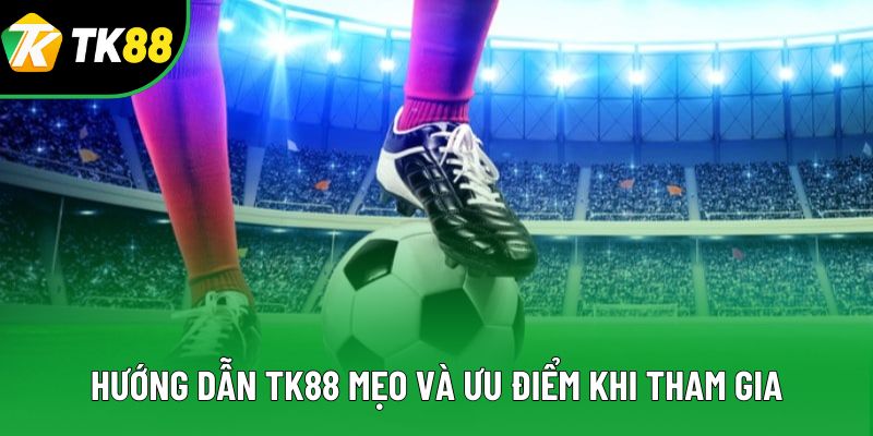 Hướng dẫn TK88 mẹo và ưu điểm khi tham gia Hướng dẫn TK88 mẹo và ưu điểm khi tham gia