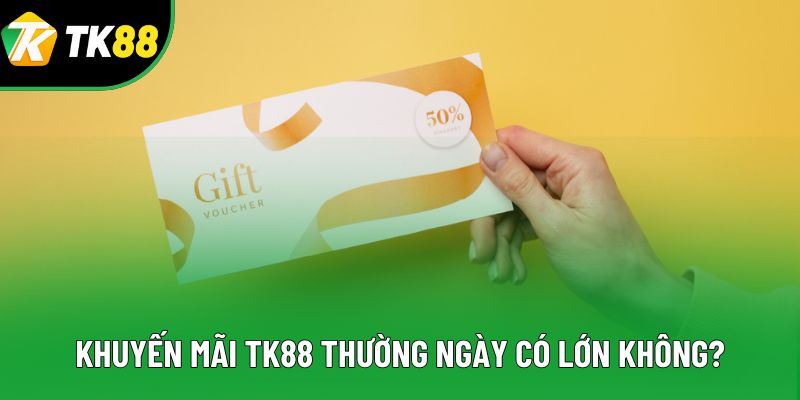 Khuyến mãi TK88 thường ngày có lớn không? Khuyến mãi TK88 thường ngày có lớn không?