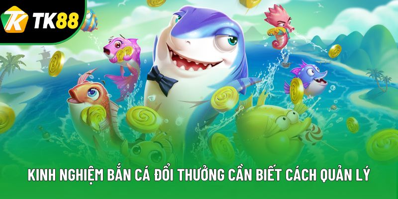 Kinh nghiệm bắn cá đổi thưởng cần biết cách quản lý Kinh nghiệm bắn cá đổi thưởng cần biết cách quản lý