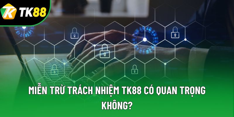 Miễn trừ trách nhiệm TK88 có quan trọng không? Miễn trừ trách nhiệm TK88 có quan trọng không?