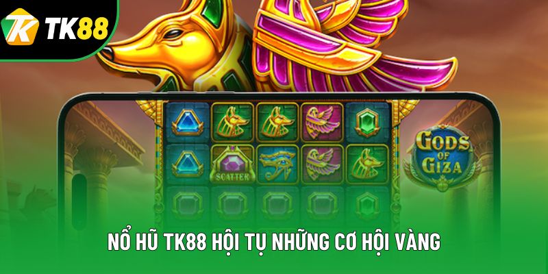 Nổ hũ TK88 hội tụ những cơ hội vàng Nổ hũ TK88 hội tụ những cơ hội vàng