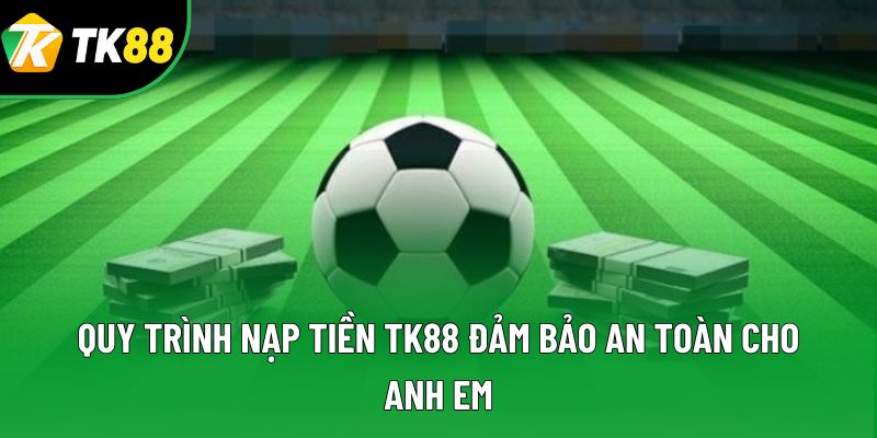 Quy trình nạp tiền TK88 đảm bảo an toàn cho anh em Quy trình nạp tiền TK88 đảm bảo an toàn cho anh em