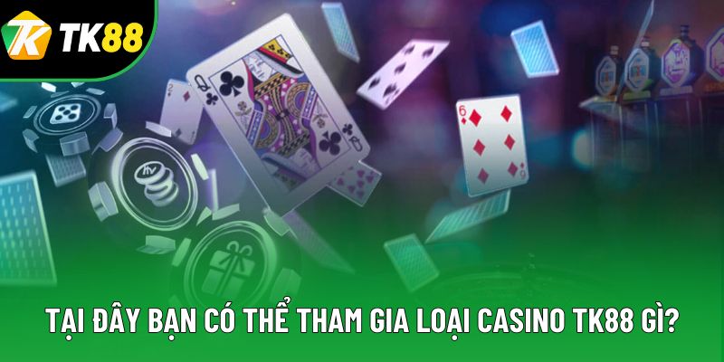 Tại đây bạn có thể tham gia loại Casino TK88 gì? Tại đây bạn có thể tham gia loại Casino TK88 gì?