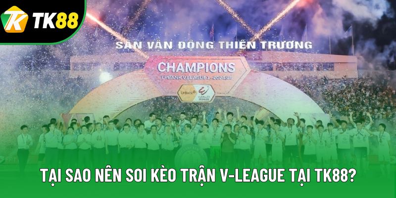 Tại sao nên soi kèo trận V-League tại TK88? Tại sao nên soi kèo trận V-League tại TK88?