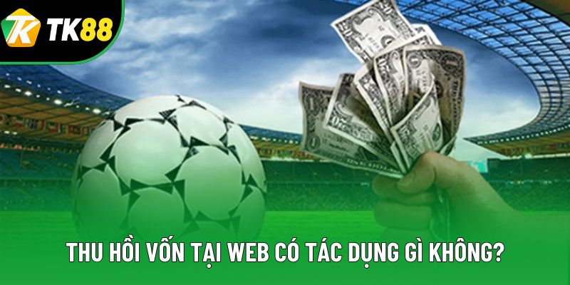 Thu hồi vốn tại web có tác dụng gì không? Thu hồi vốn tại web có tác dụng gì không?